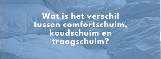Wat is het verschil tussen comfortschuim, koudschuim en traagschuim?