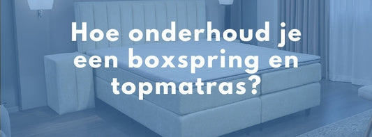 Hoe onderhoud je een boxspring en topmatras?